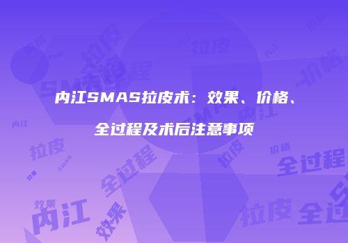 内江SMAS拉皮术：效果、价格、全过程及术后注意事项