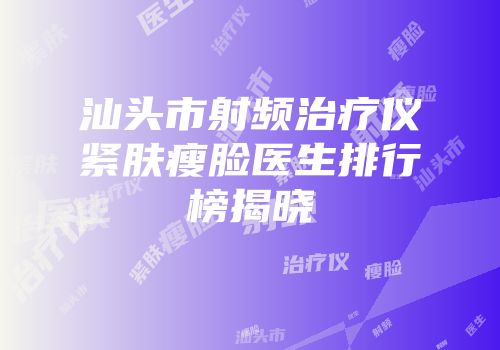 汕头市射频治疗仪紧肤瘦脸医生排行榜揭晓