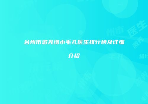 台州市激光缩小毛孔医生排行榜及详细介绍