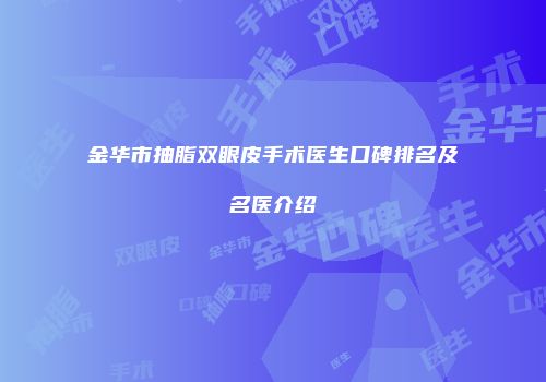 金华市抽脂双眼皮手术医生口碑排名及名医介绍