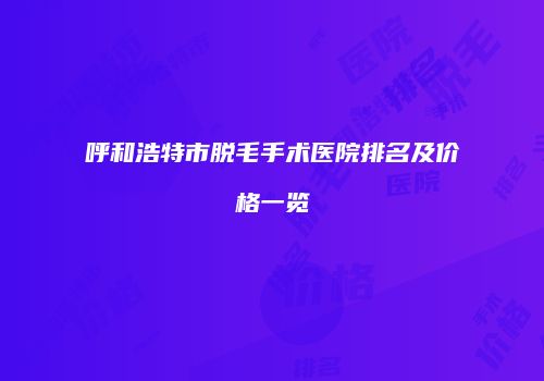 呼和浩特市脱毛手术医院排名及价格一览