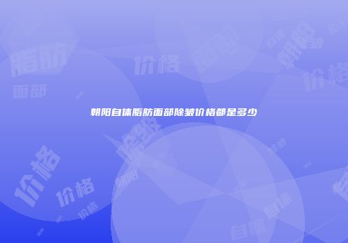 朝阳自体脂肪面部除皱价格都是多少
