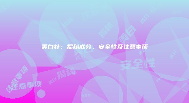 美白针：揭秘成分、安全性及注意事项