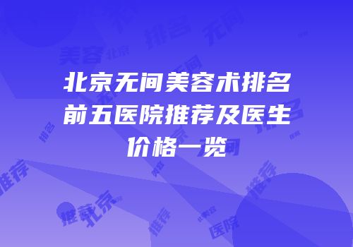 北京无间美容术排名前五医院推荐及医生价格一览