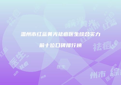 温州市红蓝黄光祛痘医生综合实力前十位口碑排行榜