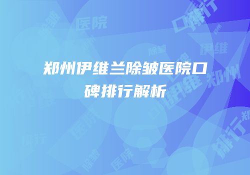 郑州伊维兰除皱医院口碑排行解析