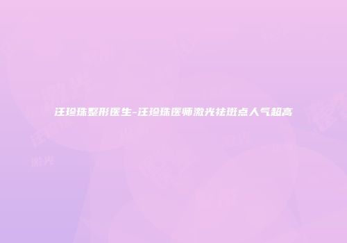 汪珍珠整形医生-汪珍珠医师激光祛斑点人气超高