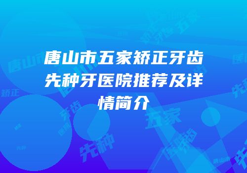 唐山市五家矫正牙齿先种牙医院推荐及详情简介