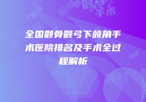 全国颧骨颧弓下颌角手术医院排名及手术全过程解析
