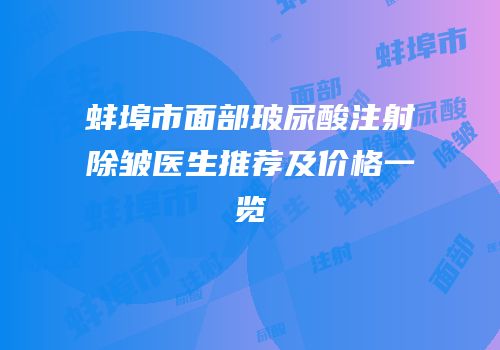 蚌埠市面部玻尿酸注射除皱医生推荐及价格一览
