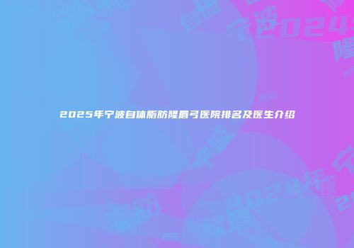 2025年宁波自体脂肪隆眉弓医院排名及医生介绍