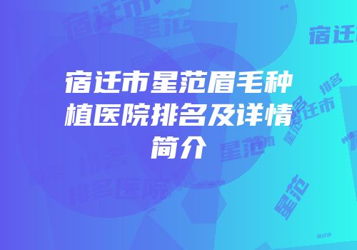 宿迁市星范眉毛种植医院排名及详情简介