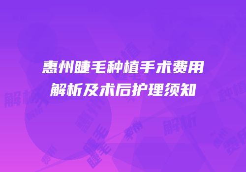 惠州睫毛种植手术费用解析及术后护理须知