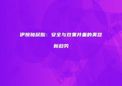 伊婉玻尿酸：安全与效果并重的美容新趋势