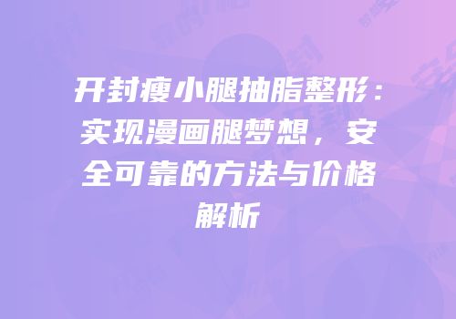 开封瘦小腿抽脂整形：实现漫画腿梦想，安全可靠的方法与价格解析