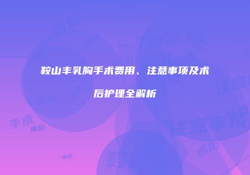 鞍山丰乳胸手术费用、注意事项及术后护理全解析