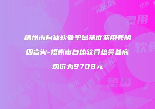 梧州市自体软骨垫鼻基底费用表明细查询-梧州市自体软骨垫鼻基底均价为9708元