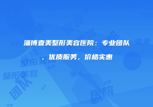 淄博壹美整形美容医院：专业团队，优质服务，价格实惠