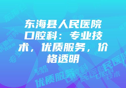东海县人民医院口腔科：专业技术，优质服务，价格透明