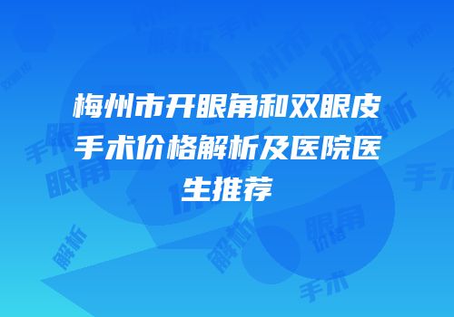 梅州市开眼角和双眼皮手术价格解析及医院医生推荐