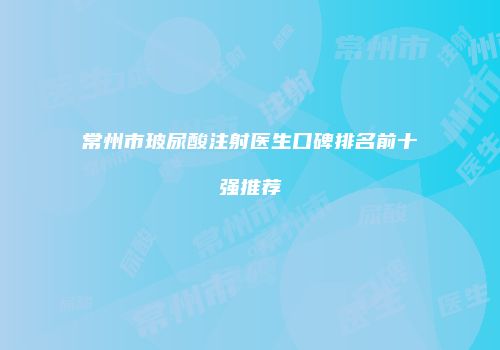 常州市玻尿酸注射医生口碑排名前十强推荐