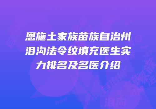恩施土家族苗族自治州泪沟法令纹填充医生实力排名及名医介绍