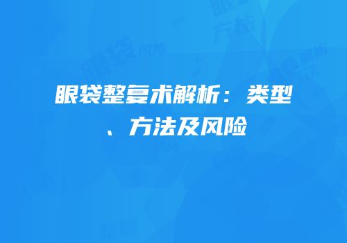眼袋整复术解析：类型、方法及风险
