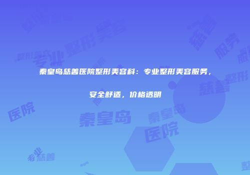 秦皇岛慈善医院整形美容科：专业整形美容服务，安全舒适，价格透明