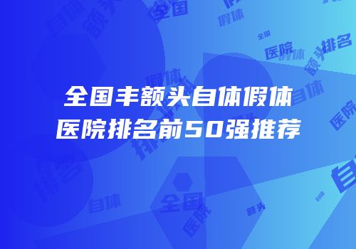 全国丰额头自体假体医院排名前50强推荐