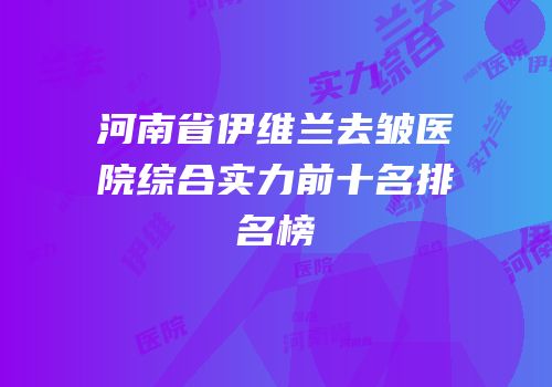 河南省伊维兰去皱医院综合实力前十名排名榜