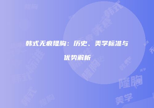韩式无痕隆胸：历史、美学标准与优势解析