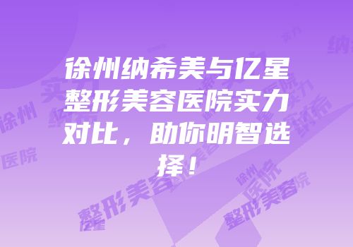 徐州纳希美与亿星整形美容医院实力对比，助你明智选择！