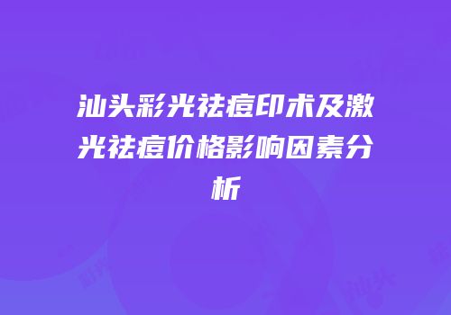 汕头彩光祛痘印术及激光祛痘价格影响因素分析