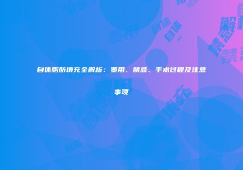 自体脂肪填充全解析：费用、禁忌、手术过程及注意事项