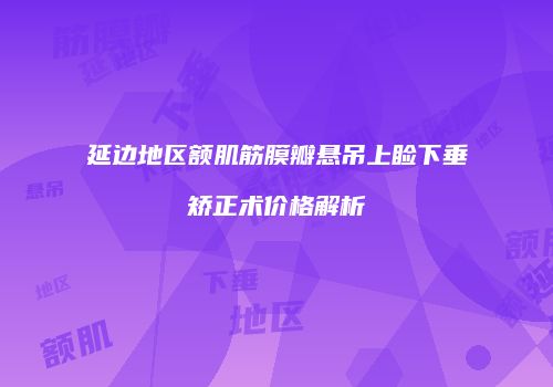 延边地区额肌筋膜瓣悬吊上睑下垂矫正术价格解析