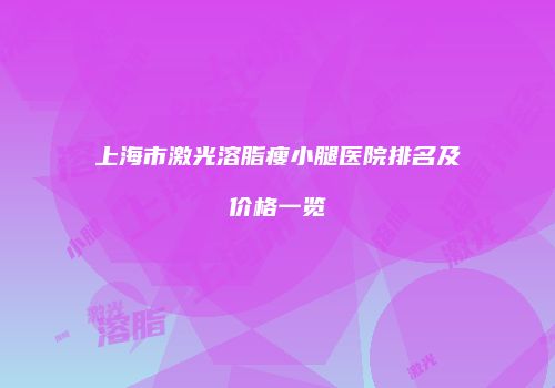 上海市激光溶脂瘦小腿医院排名及价格一览