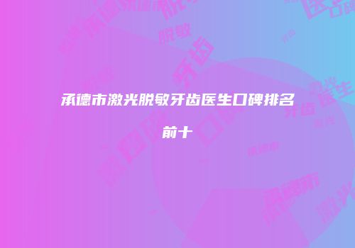 承德市激光脱敏牙齿医生口碑排名前十