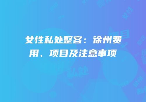 女性私处整容：徐州费用、项目及注意事项