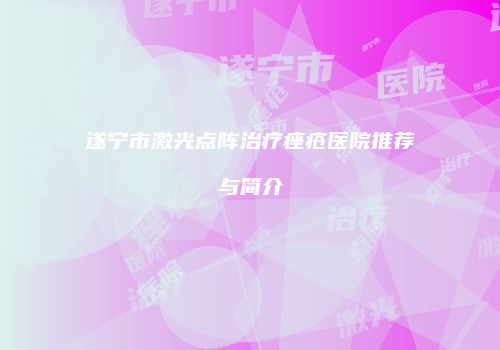 遂宁市激光点阵治疗痤疮医院推荐与简介