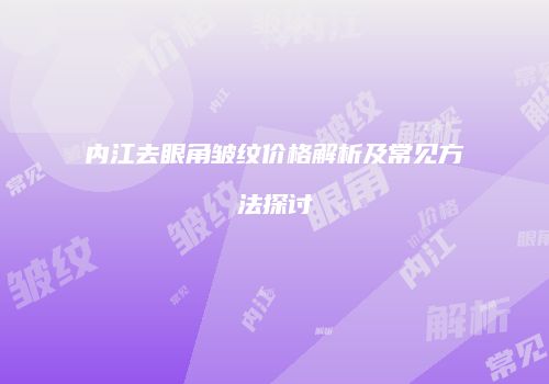 内江去眼角皱纹价格解析及常见方法探讨