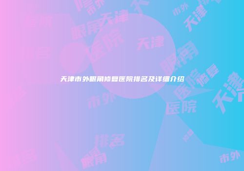 天津市外眼角修复医院排名及详细介绍