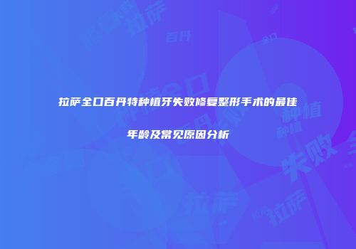 拉萨全口百丹特种植牙失败修复整形手术的最佳年龄及常见原因分析