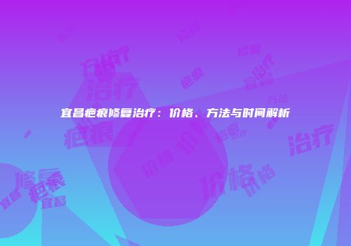 宜昌疤痕修复治疗：价格、方法与时间解析