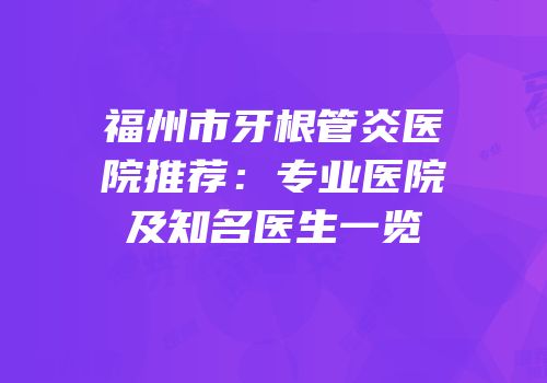 福州市牙根管炎医院推荐：专业医院及知名医生一览