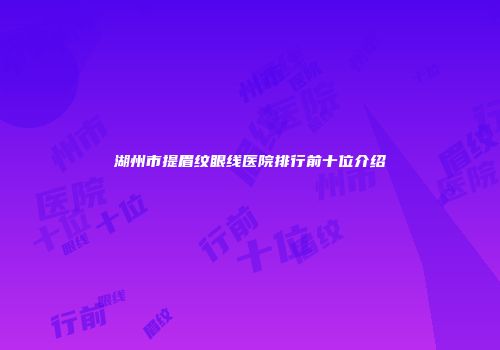 湖州市提眉纹眼线医院排行前十位介绍