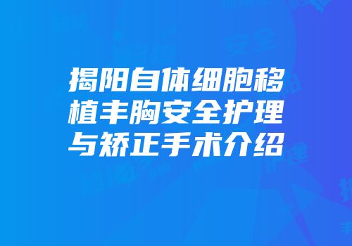 揭阳自体细胞移植丰胸安全护理与矫正手术介绍