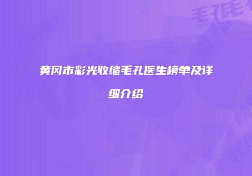 黄冈市彩光收缩毛孔医生榜单及详细介绍