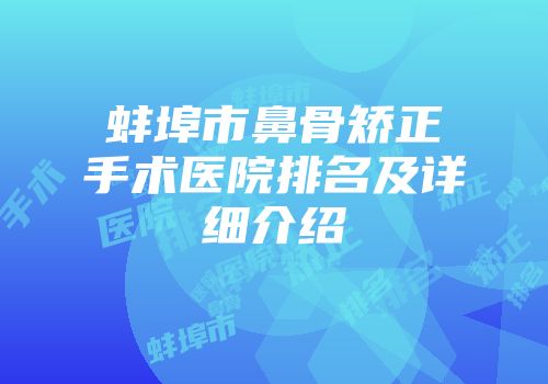 蚌埠市鼻骨矫正手术医院排名及详细介绍