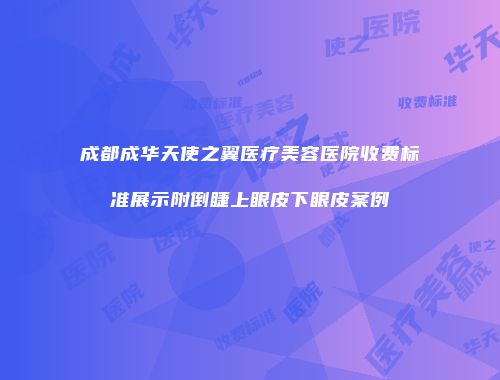 成都成华天使之翼医疗美容医院收费标准展示附倒睫上眼皮下眼皮案例