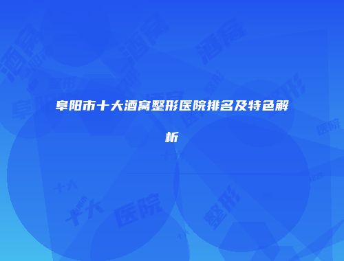 阜阳市十大酒窝整形医院排名及特色解析
